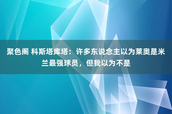 聚色阁 科斯塔库塔：许多东说念主以为莱奥是米兰最强球员，但我以为不是