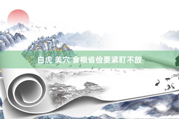 白虎 美穴 食粮省俭要紧盯不放