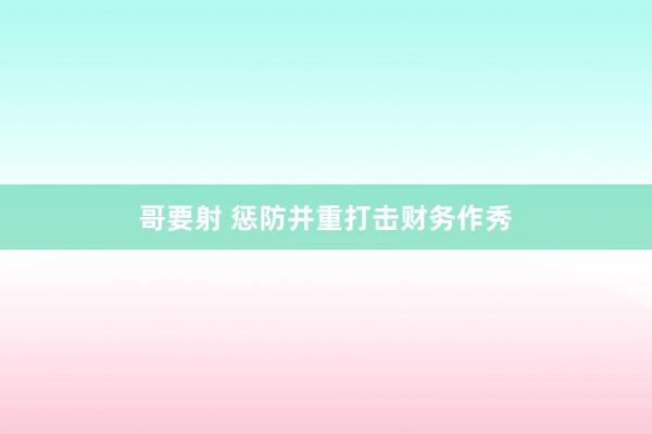 哥要射 惩防并重打击财务作秀