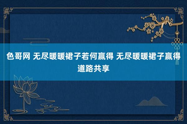 色哥网 无尽暖暖裙子若何赢得 无尽暖暖裙子赢得道路共享