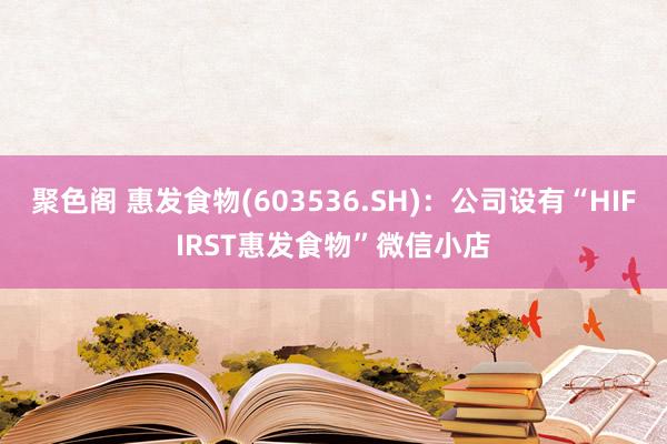 聚色阁 惠发食物(603536.SH)：公司设有“HIFIRST惠发食物”微信小店