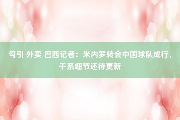 勾引 外卖 巴西记者：米内罗转会中国球队成行，干系细节还待更新