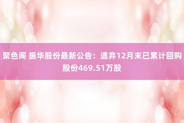 聚色阁 振华股份最新公告：遗弃12月末已累计回购股份469.51万股