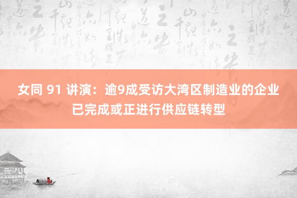 女同 91 讲演：逾9成受访大湾区制造业的企业已完成或正进行供应链转型