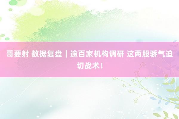 哥要射 数据复盘｜逾百家机构调研 这两股骄气迫切战术！
