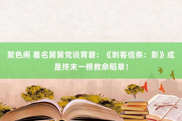 聚色阁 着名舅舅党谈育碧：《刺客信条：影》或是终末一根救命稻草！