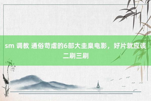 sm 调教 通俗苛虐的6部大圭臬电影，好片就应该二刷三刷