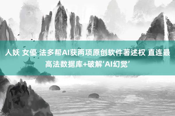 人妖 女優 法多帮AI获两项原创软件著述权 直连最高法数据库+破解‘AI幻觉’
